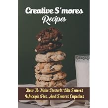 Creative S'mores Recipes: How To Make Desserts Like S'mores Whoopie Pies, And S'mores Cupcakes Paperback November 3, 2021