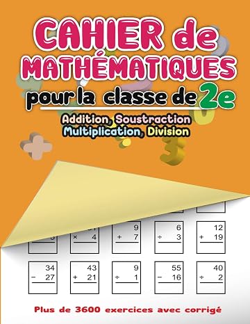 Cahier de mathématiques pour la classe de 2e: Addition, Soustraction, Multiplication, Division - Plus de 3600 exercices avec corrigé