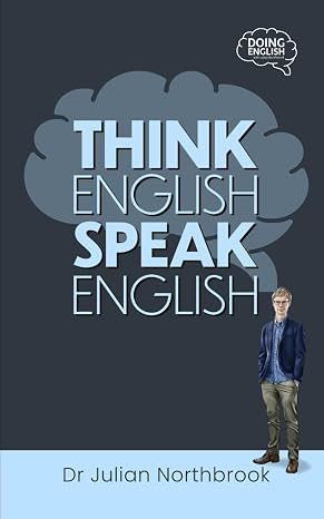 Think English, Speak English: How to Stop Performing Mental Gymnastics Every Time You Speak English (Quick 'n' Dirty English Learning Guides)