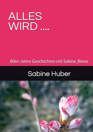 ALLES WIRD ....: Geschichten mit Sabine_Biene (ALLES WIRD .... ALLES IST ....)