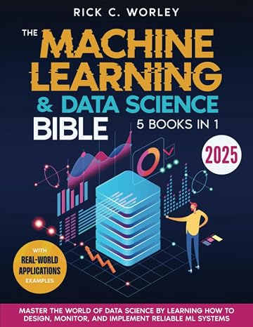 The Machine Learning and Data Science Bible: [5 in 1] Master the World of Data Science by Learning How to Design, Monitor, and Implement Reliable ML Systems | With Real-World Applications Examples