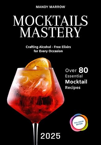 Mocktails Mastery: Crafting Alcohol-Free Elixirs for Every Occasion | 80+ Essential Mocktail Recipes | Full Color Edition