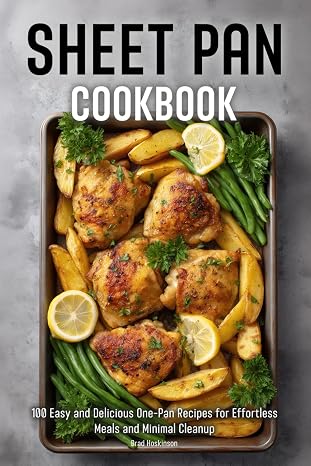 Sheet Pan Cookbook: 100 Easy and Delicious One-Pan Recipes for Effortless Meals and Minimal Cleanup