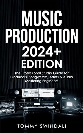 Music Production | 2024+ Edition: The Professional Studio Guide for Producers, Songwriters, Artists & Audio Mastering Engineers
