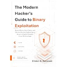 The Modern Hackers Guide to Binary Exploitation: Master Flutter, React Native, and Electron Reverse Engineering to Secure or Exploit Complex ..... (The AI Systems Architect Series Book 4)