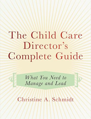 The Child Care Director's Complete Guide: What You Need to Manage and Lead