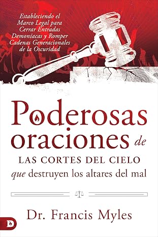 Poderosas oraciones de las cortes del cielo que destruyen los altares del mal: Estableciendo el Marco Legal para Cerrar Entradas Demoniacas y Romper ... de la Oscuridad (Spanish Edition)
